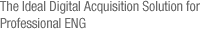 The Ideal Digital Acquisition Solution for Professional ENG