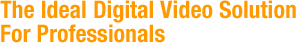 The Ideal Digital Video Solution For Professionals