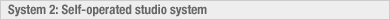 System 2: Self-operated studio system