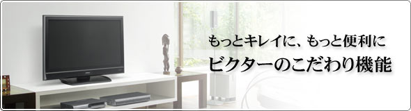 もっとキレイに、もっと便利に。ビクターのこだわり機能